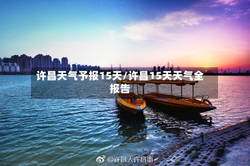许昌天气予报15天/许昌15天天气全报告