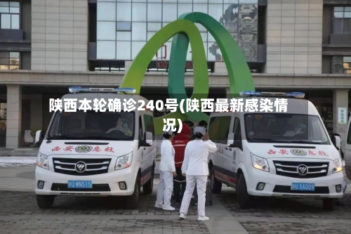 陕西本轮确诊240号(陕西最新感染情况)