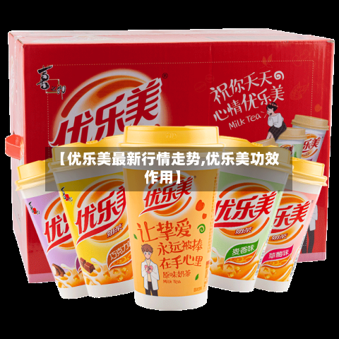 【优乐美最新行情走势,优乐美功效作用】