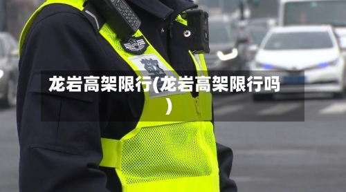龙岩高架限行(龙岩高架限行吗)