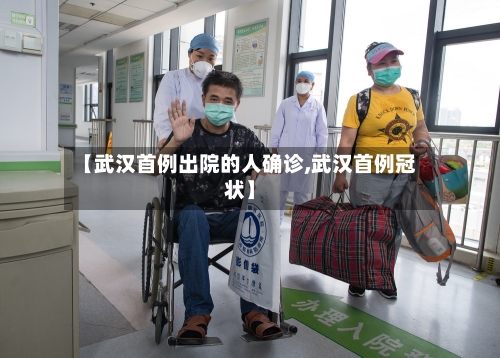【武汉首例出院的人确诊,武汉首例冠状】