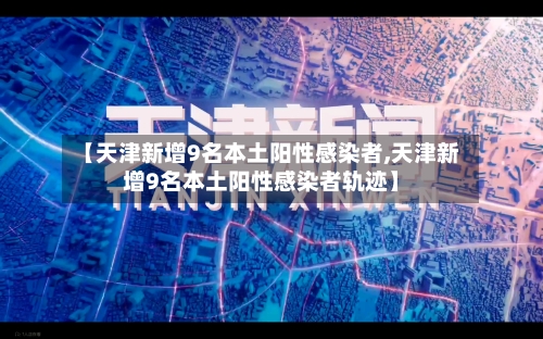 【天津新增9名本土阳性感染者,天津新增9名本土阳性感染者轨迹】