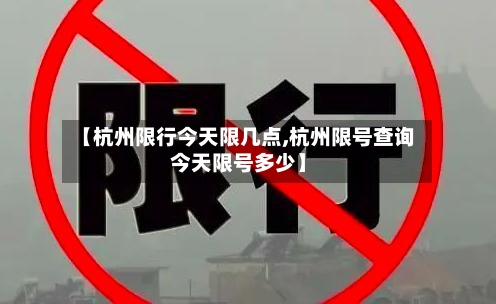【杭州限行今天限几点,杭州限号查询今天限号多少】