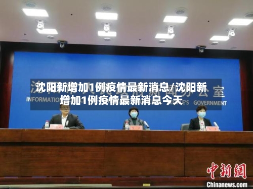 沈阳新增加1例疫情最新消息/沈阳新增加1例疫情最新消息今天