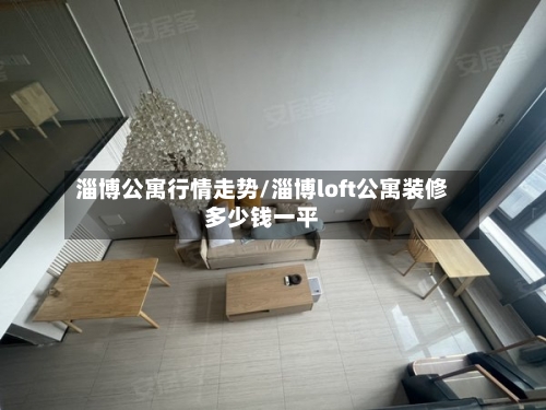 淄博公寓行情走势/淄博loft公寓装修多少钱一平