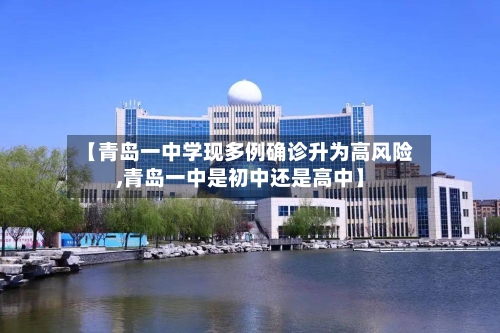 【青岛一中学现多例确诊升为高风险,青岛一中是初中还是高中】