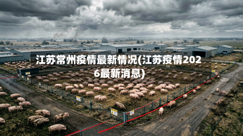 江苏常州疫情最新情况(江苏疫情2026最新消息)