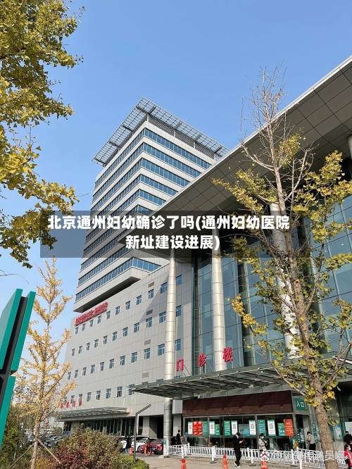 北京通州妇幼确诊了吗(通州妇幼医院新址建设进展)