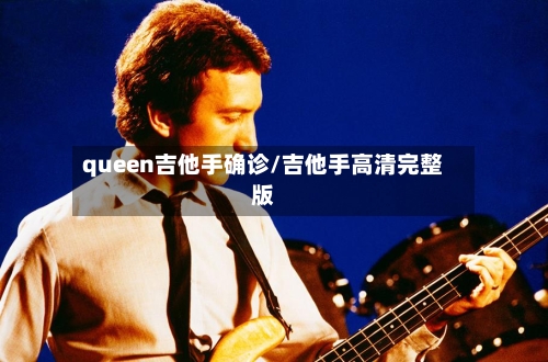 queen吉他手确诊/吉他手高清完整版