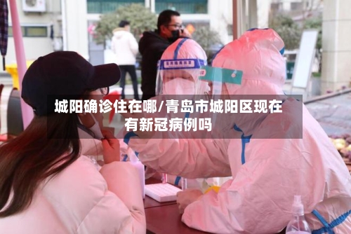 城阳确诊住在哪/青岛市城阳区现在有新冠病例吗
