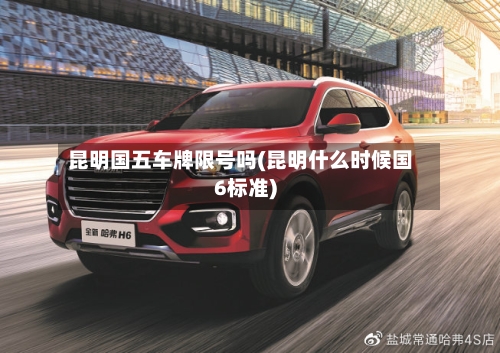昆明国五车牌限号吗(昆明什么时候国6标准)