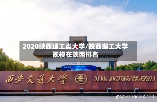 2020陕西理工类大学/陕西理工大学规模在陕西排名