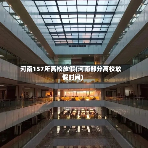 河南157所高校放假(河南部分高校放假时间)