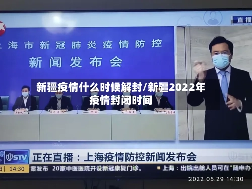 新疆疫情什么时候解封/新疆2022年疫情封闭时间