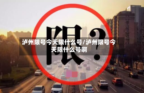 泸州限号今天限什么号/泸州限号今天限什么号啊