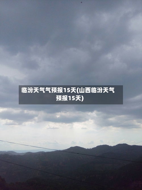 临汾天气气预报15天(山西临汾天气预报15天)
