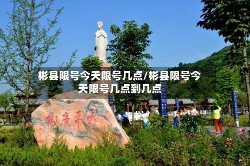彬县限号今天限号几点/彬县限号今天限号几点到几点
