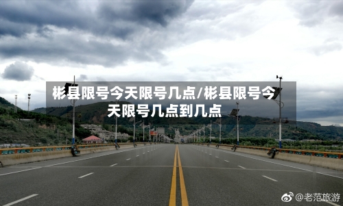 彬县限号今天限号几点/彬县限号今天限号几点到几点
