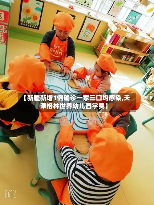 【新疆新增1例确诊一家三口均感染,天津格林世界幼儿园学费】