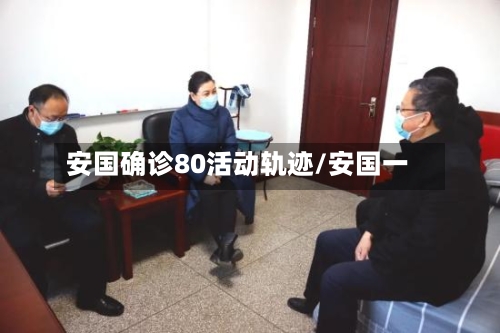 安国确诊80活动轨迹/安国一