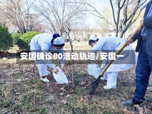 安国确诊80活动轨迹/安国一