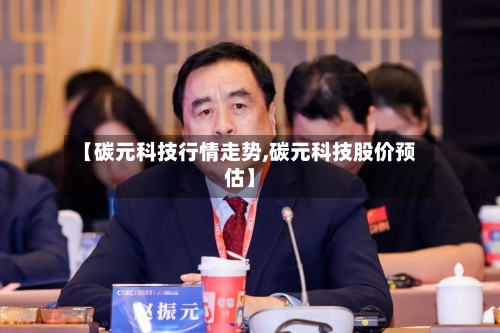 【碳元科技行情走势,碳元科技股价预估】