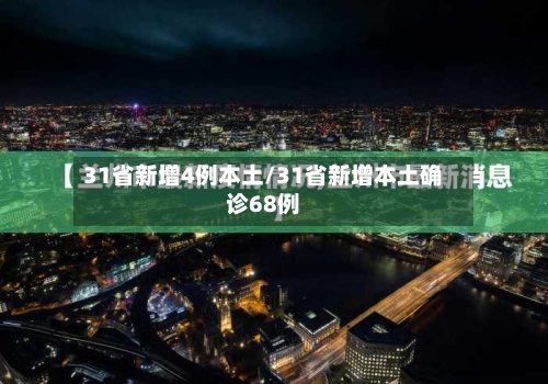31省新增4例本土/31省新增本土确诊68例