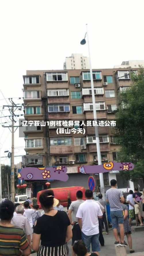 辽宁鞍山1例核检异常人员轨迹公布(鞍山今天)