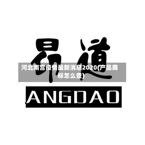 河北南宫疫情最新消息2020(产品商标怎么查)