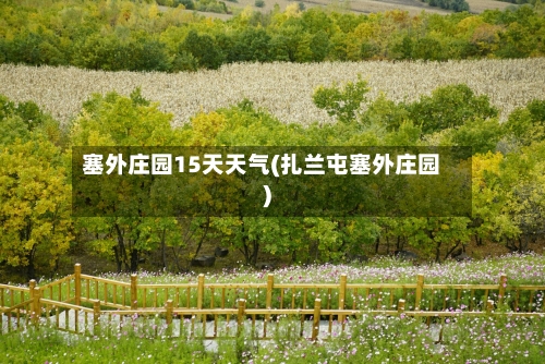 塞外庄园15天天气(扎兰屯塞外庄园)