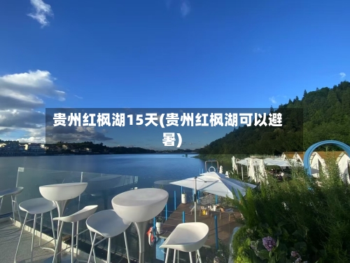 贵州红枫湖15天(贵州红枫湖可以避暑)