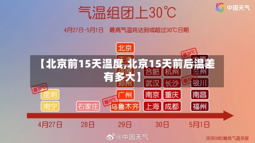 【北京前15天温度,北京15天前后温差有多大】