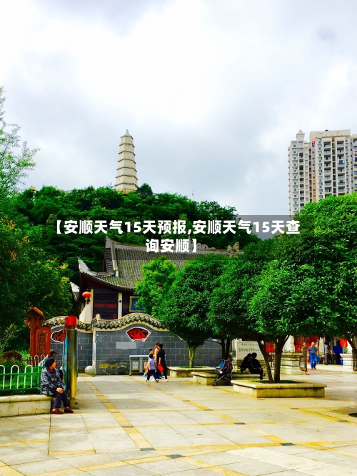 【安顺天气15天预报,安顺天气15天查询安顺】