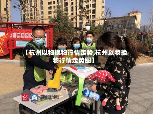 【杭州以物换物行情走势,杭州以物换物行情走势图】