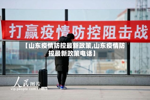 【山东疫情防控最新政策,山东疫情防控最新政策电话】