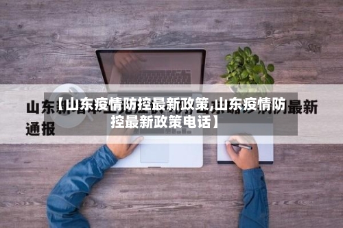 【山东疫情防控最新政策,山东疫情防控最新政策电话】