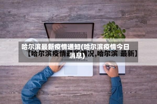 哈尔滨最新疫情通知(哈尔滨疫情今日消息)