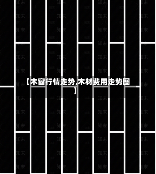 【木窗行情走势,木材费用走势图】