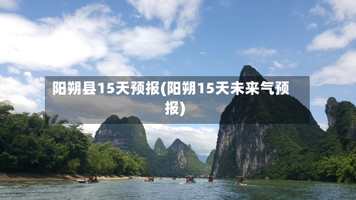 阳朔县15天预报(阳朔15天未来气预报)