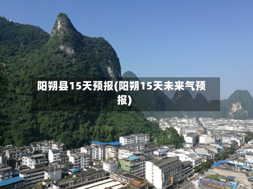 阳朔县15天预报(阳朔15天未来气预报)