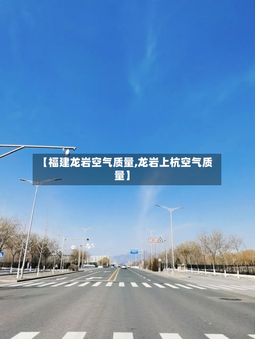 【福建龙岩空气质量,龙岩上杭空气质量】