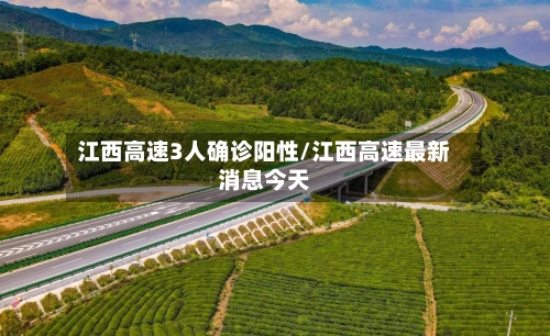江西高速3人确诊阳性/江西高速最新消息今天