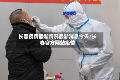 长春疫情最新情况最新消息今天/长春官方网站疫情