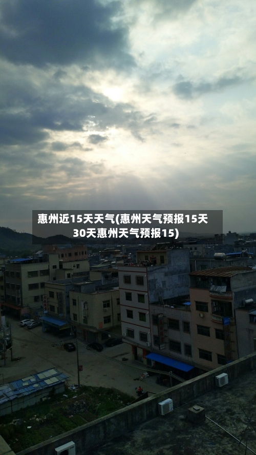 惠州近15天天气(惠州天气预报15天30天惠州天气预报15)