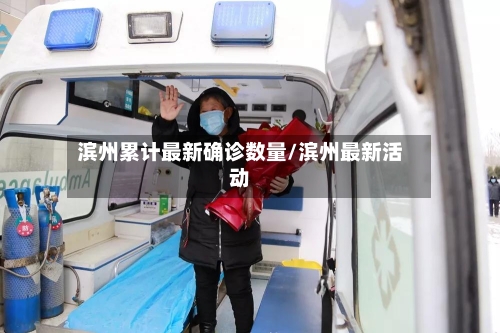 滨州累计最新确诊数量/滨州最新活动