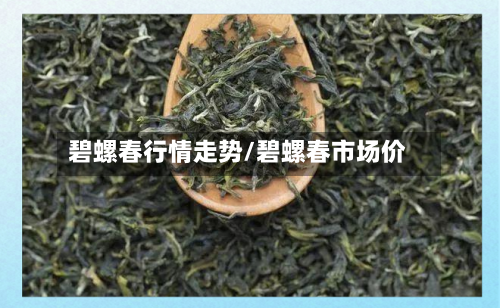 碧螺春行情走势/碧螺春市场价
