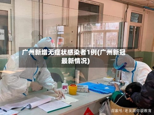 广州新增无症状感染者1例(广州新冠最新情况)