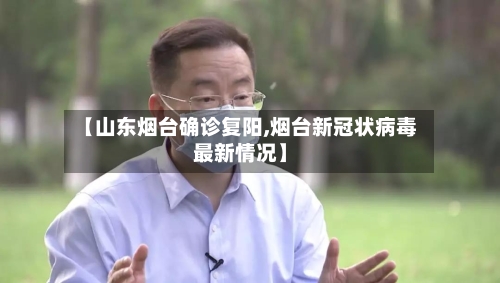 【山东烟台确诊复阳,烟台新冠状病毒最新情况】