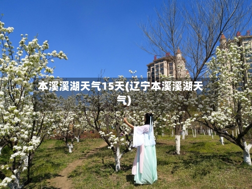 本溪溪湖天气15天(辽宁本溪溪湖天气)