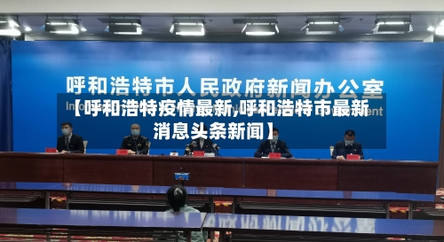【呼和浩特疫情最新,呼和浩特市最新消息头条新闻】